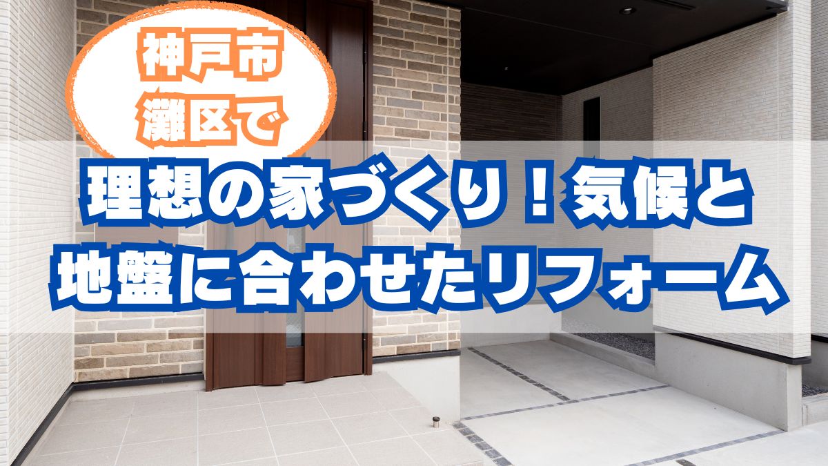 神戸市灘区で理想の家づくり!気候と地盤に合わせたリフォーム&設計の秘訣【2025年最新版】